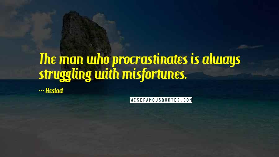 Hesiod Quotes: The man who procrastinates is always struggling with misfortunes.
