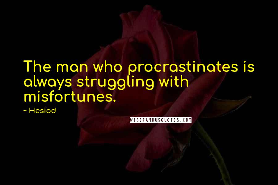 Hesiod Quotes: The man who procrastinates is always struggling with misfortunes.