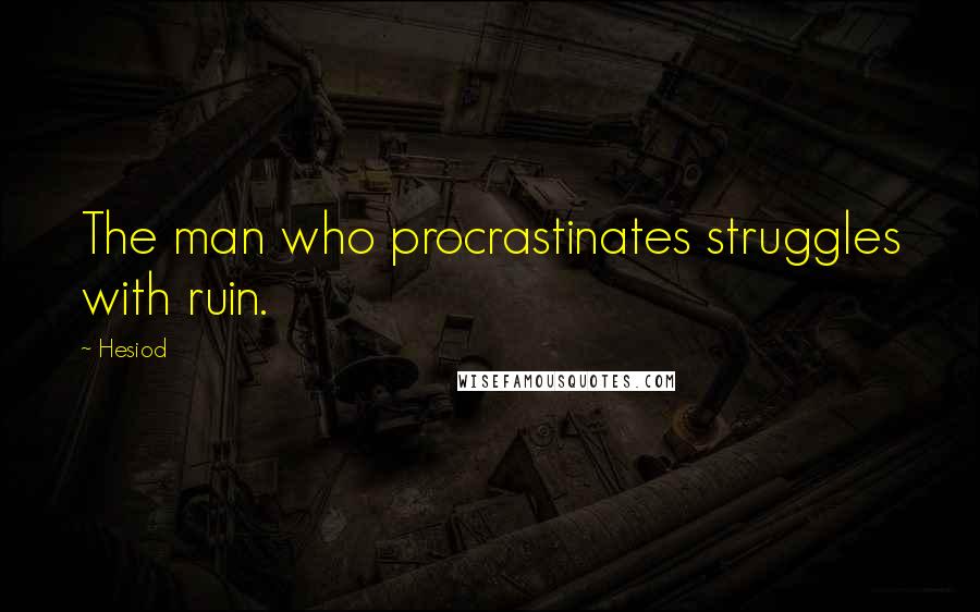 Hesiod Quotes: The man who procrastinates struggles with ruin.