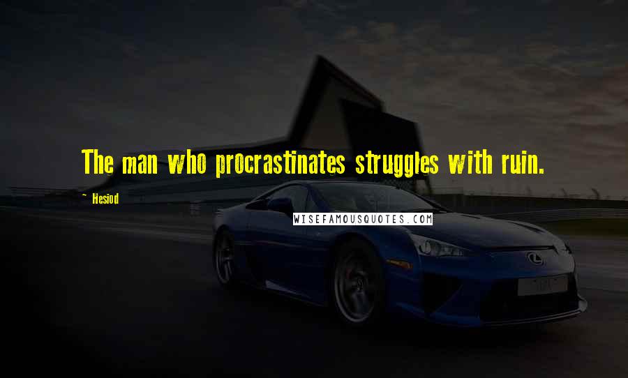 Hesiod Quotes: The man who procrastinates struggles with ruin.