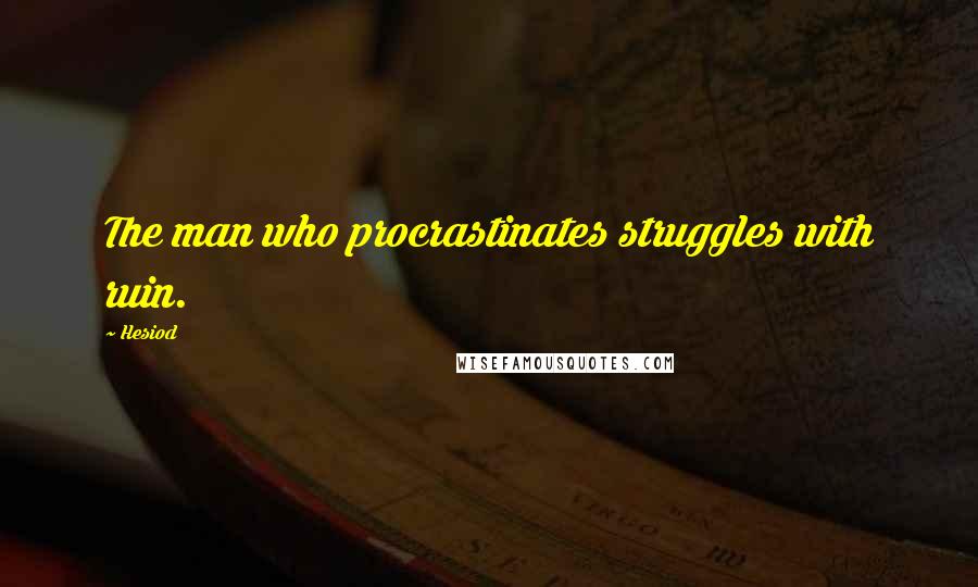 Hesiod Quotes: The man who procrastinates struggles with ruin.