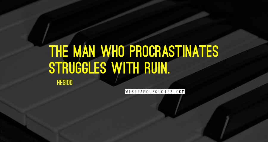 Hesiod Quotes: The man who procrastinates struggles with ruin.