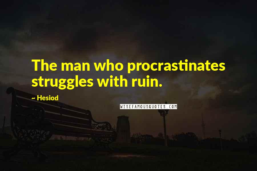 Hesiod Quotes: The man who procrastinates struggles with ruin.