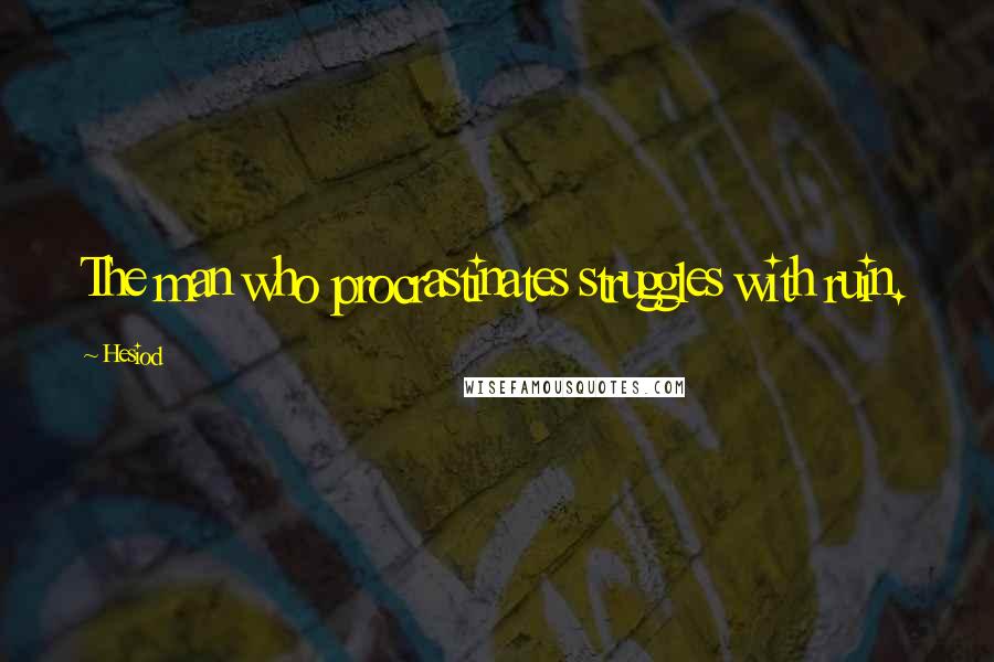 Hesiod Quotes: The man who procrastinates struggles with ruin.