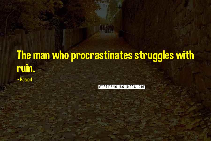 Hesiod Quotes: The man who procrastinates struggles with ruin.