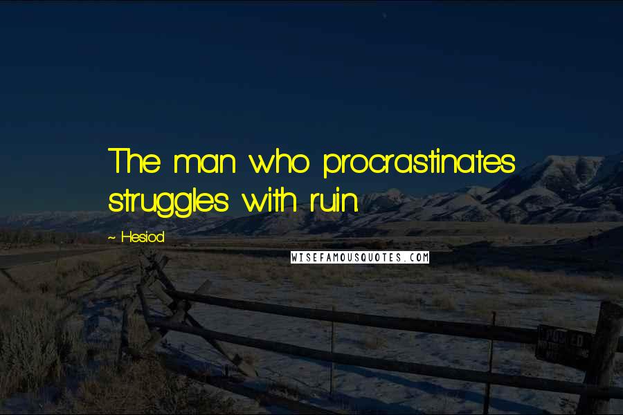 Hesiod Quotes: The man who procrastinates struggles with ruin.