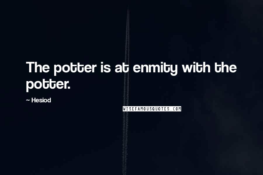 Hesiod Quotes: The potter is at enmity with the potter.