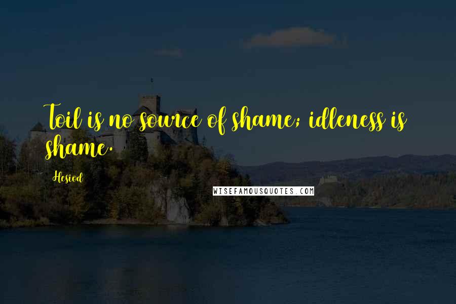 Hesiod Quotes: Toil is no source of shame; idleness is shame.