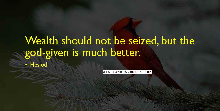 Hesiod Quotes: Wealth should not be seized, but the god-given is much better.