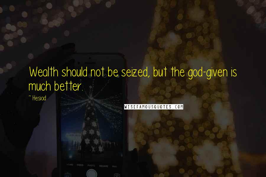 Hesiod Quotes: Wealth should not be seized, but the god-given is much better.