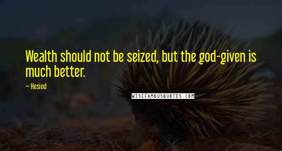 Hesiod Quotes: Wealth should not be seized, but the god-given is much better.