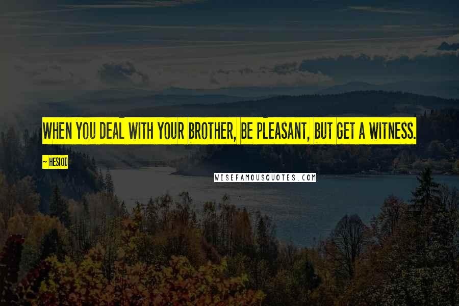 Hesiod Quotes: When you deal with your brother, be pleasant, but get a witness.