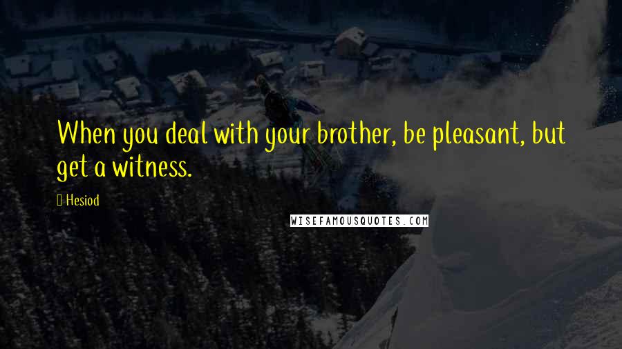 Hesiod Quotes: When you deal with your brother, be pleasant, but get a witness.