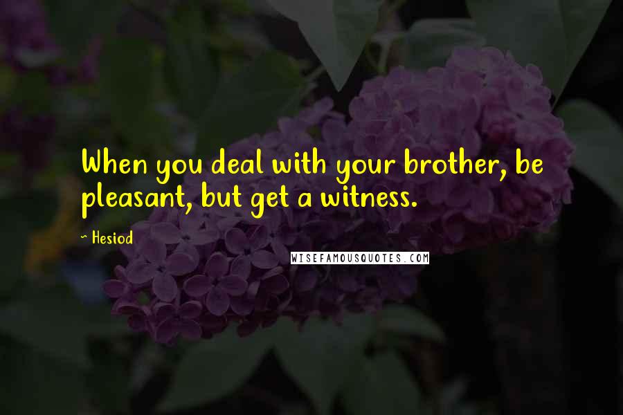 Hesiod Quotes: When you deal with your brother, be pleasant, but get a witness.