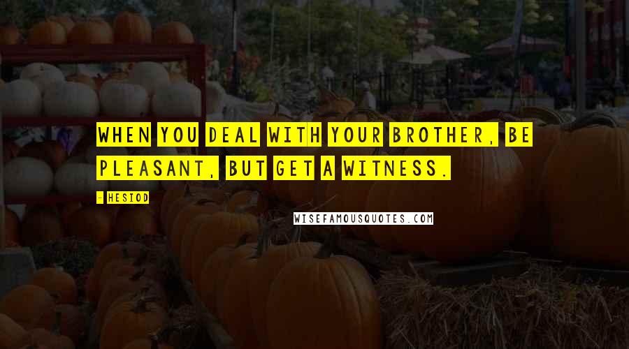Hesiod Quotes: When you deal with your brother, be pleasant, but get a witness.