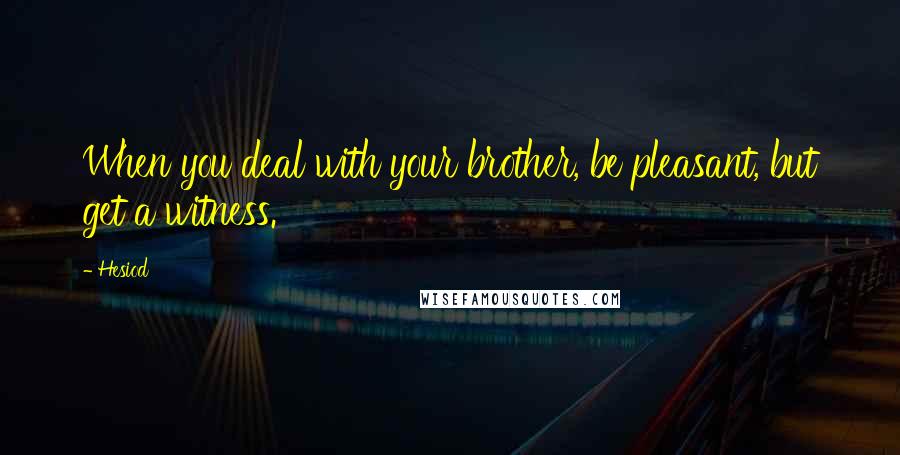 Hesiod Quotes: When you deal with your brother, be pleasant, but get a witness.