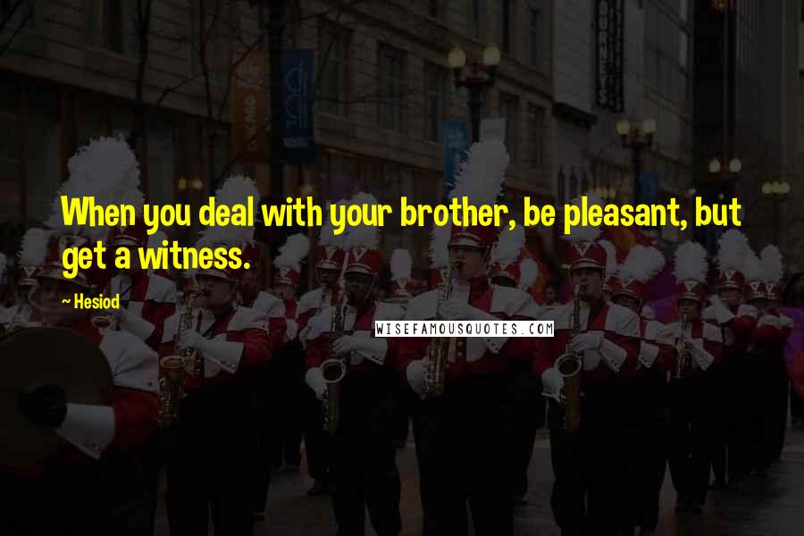 Hesiod Quotes: When you deal with your brother, be pleasant, but get a witness.