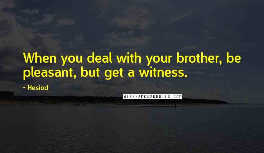 Hesiod Quotes: When you deal with your brother, be pleasant, but get a witness.