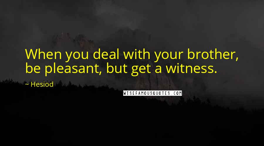 Hesiod Quotes: When you deal with your brother, be pleasant, but get a witness.