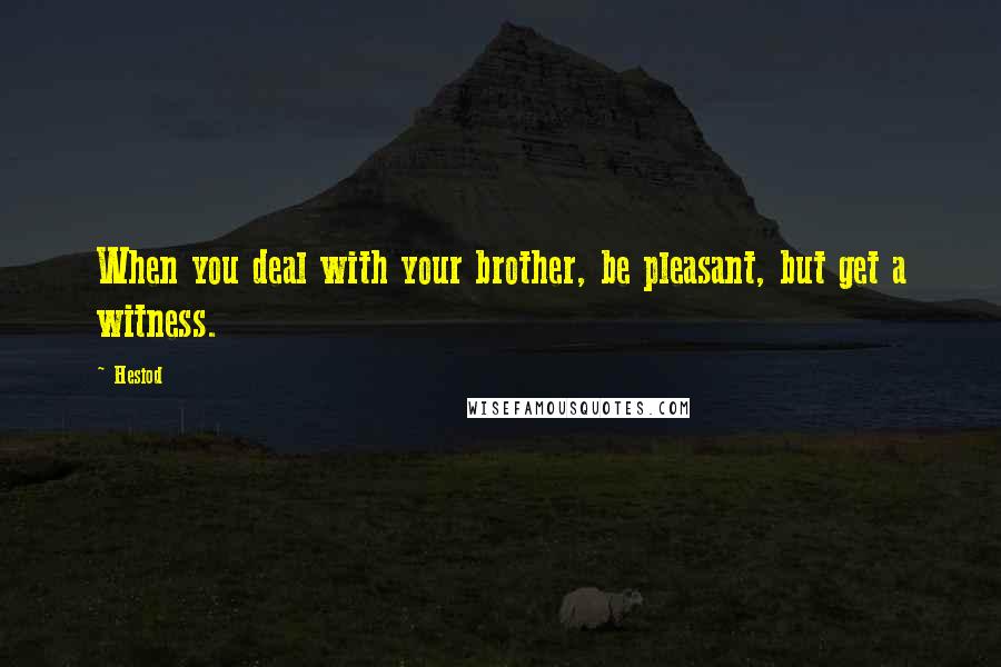 Hesiod Quotes: When you deal with your brother, be pleasant, but get a witness.