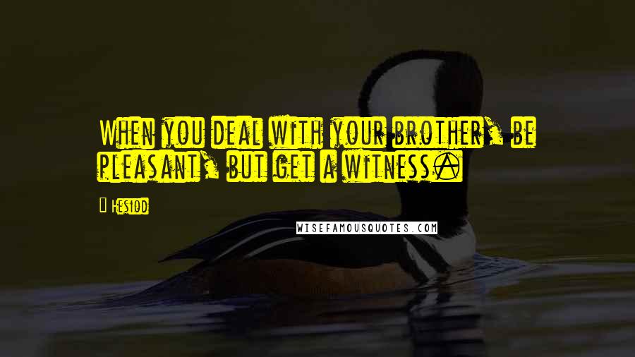 Hesiod Quotes: When you deal with your brother, be pleasant, but get a witness.