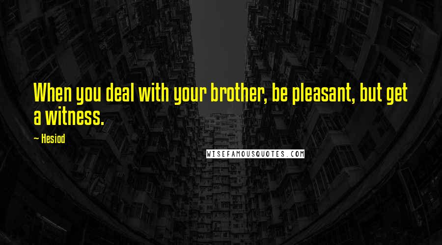 Hesiod Quotes: When you deal with your brother, be pleasant, but get a witness.