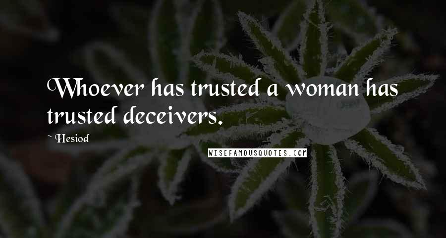 Hesiod Quotes: Whoever has trusted a woman has trusted deceivers.