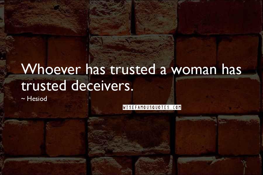 Hesiod Quotes: Whoever has trusted a woman has trusted deceivers.