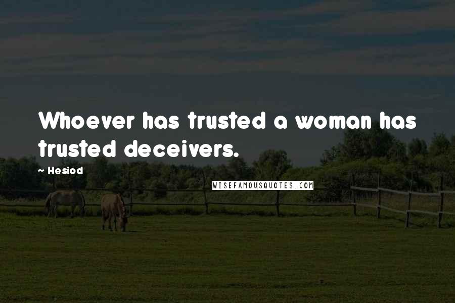 Hesiod Quotes: Whoever has trusted a woman has trusted deceivers.