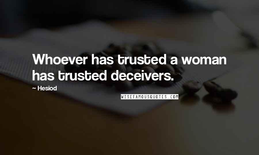 Hesiod Quotes: Whoever has trusted a woman has trusted deceivers.