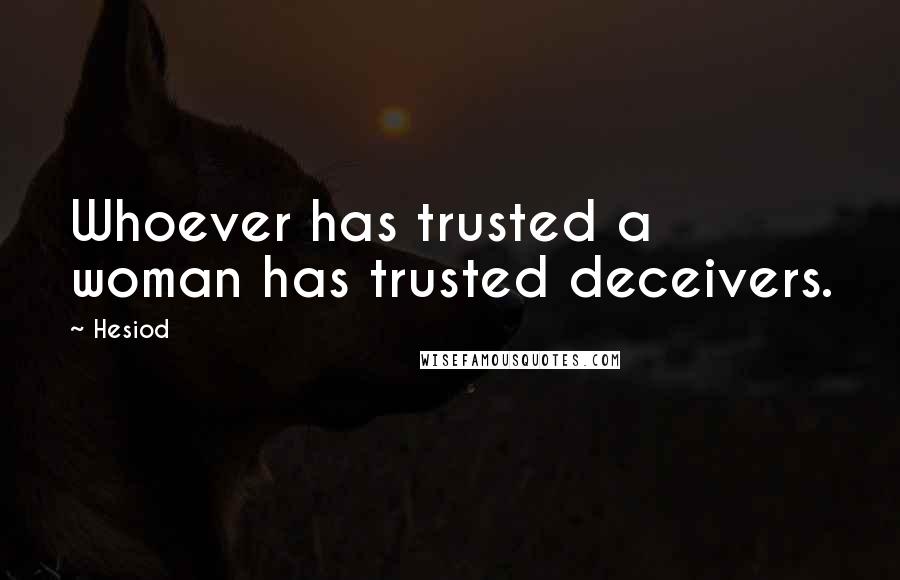 Hesiod Quotes: Whoever has trusted a woman has trusted deceivers.