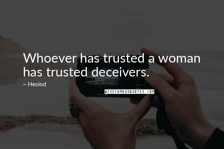 Hesiod Quotes: Whoever has trusted a woman has trusted deceivers.