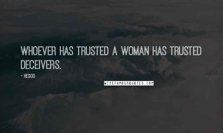 Hesiod Quotes: Whoever has trusted a woman has trusted deceivers.