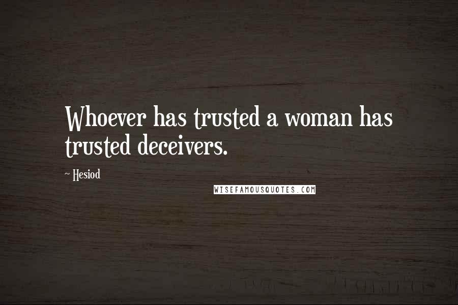 Hesiod Quotes: Whoever has trusted a woman has trusted deceivers.