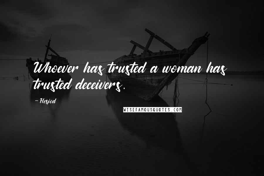 Hesiod Quotes: Whoever has trusted a woman has trusted deceivers.