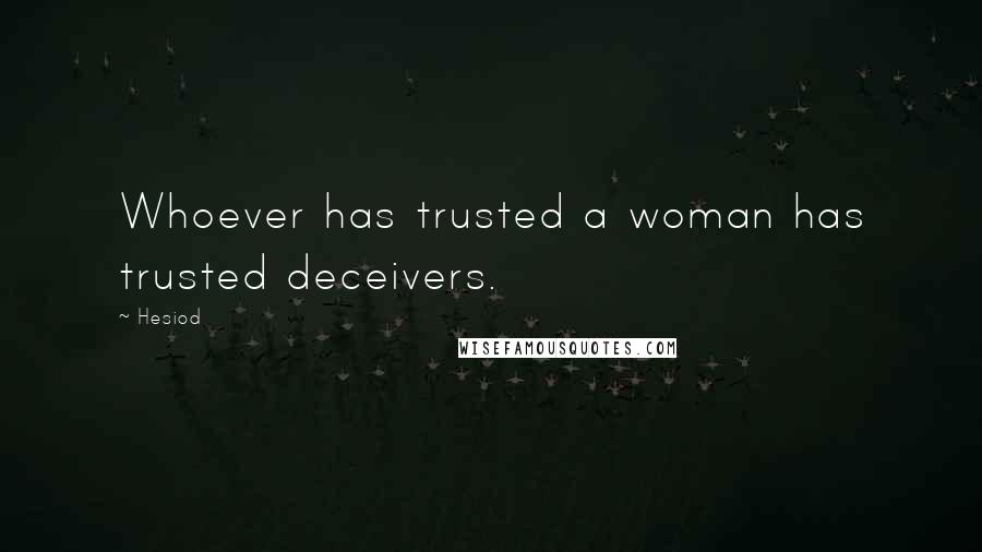 Hesiod Quotes: Whoever has trusted a woman has trusted deceivers.