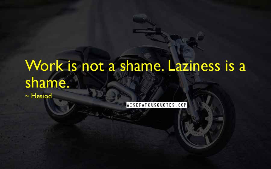 Hesiod Quotes: Work is not a shame. Laziness is a shame.