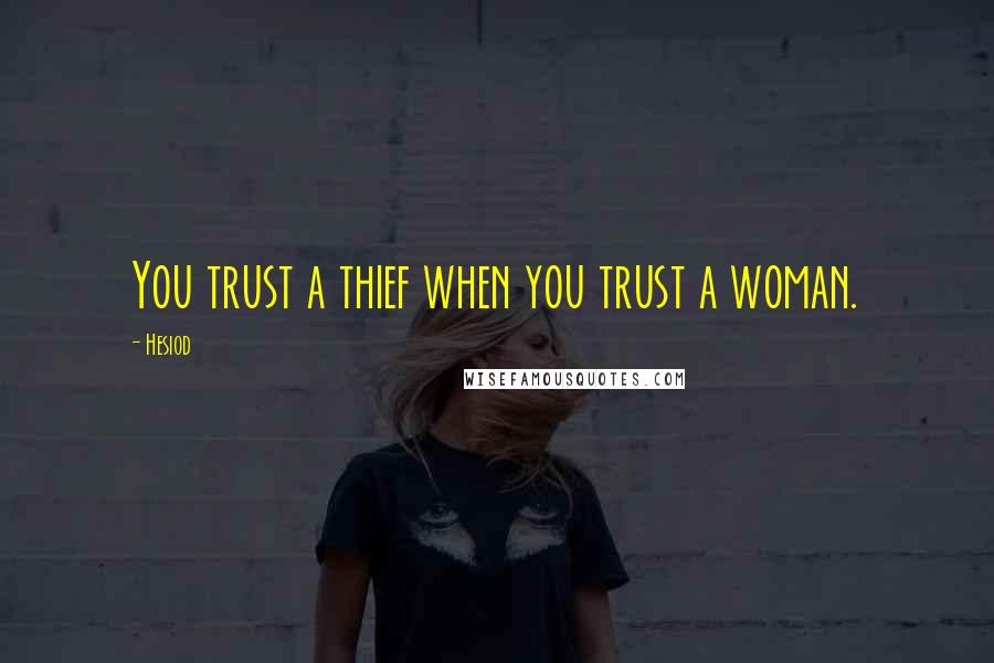 Hesiod Quotes: You trust a thief when you trust a woman.