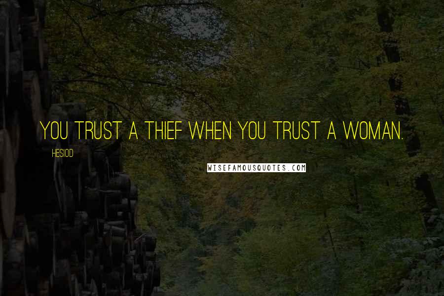 Hesiod Quotes: You trust a thief when you trust a woman.