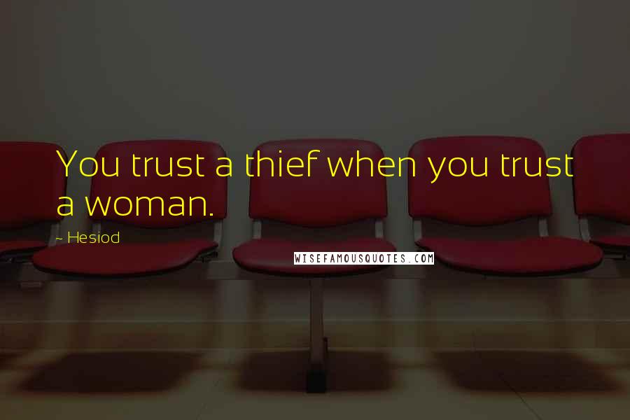 Hesiod Quotes: You trust a thief when you trust a woman.