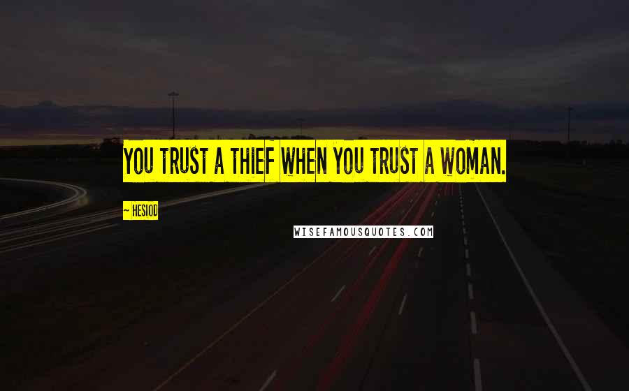 Hesiod Quotes: You trust a thief when you trust a woman.