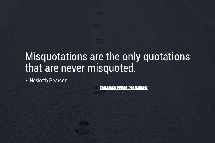 Hesketh Pearson Quotes: Misquotations are the only quotations that are never misquoted.