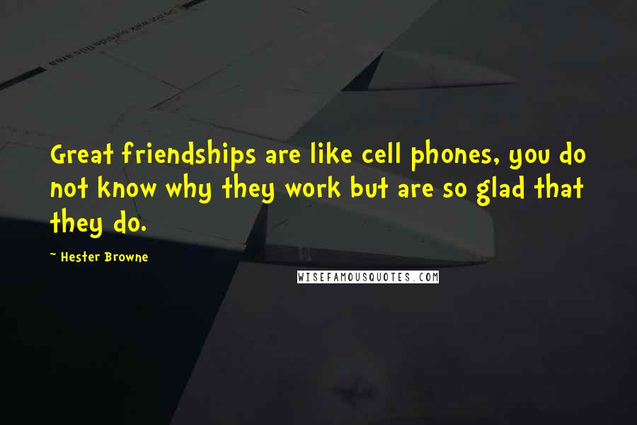 Hester Browne Quotes: Great friendships are like cell phones, you do not know why they work but are so glad that they do.