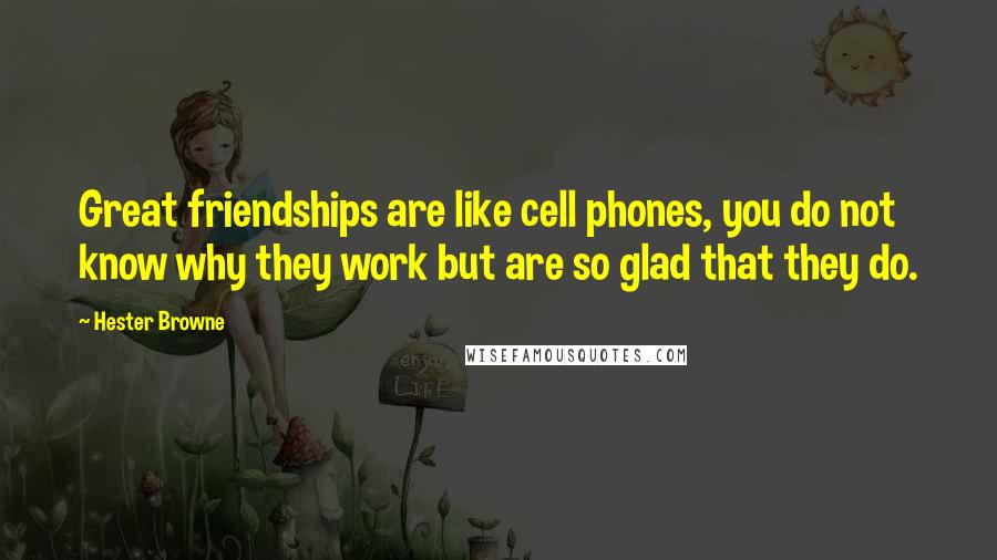 Hester Browne Quotes: Great friendships are like cell phones, you do not know why they work but are so glad that they do.