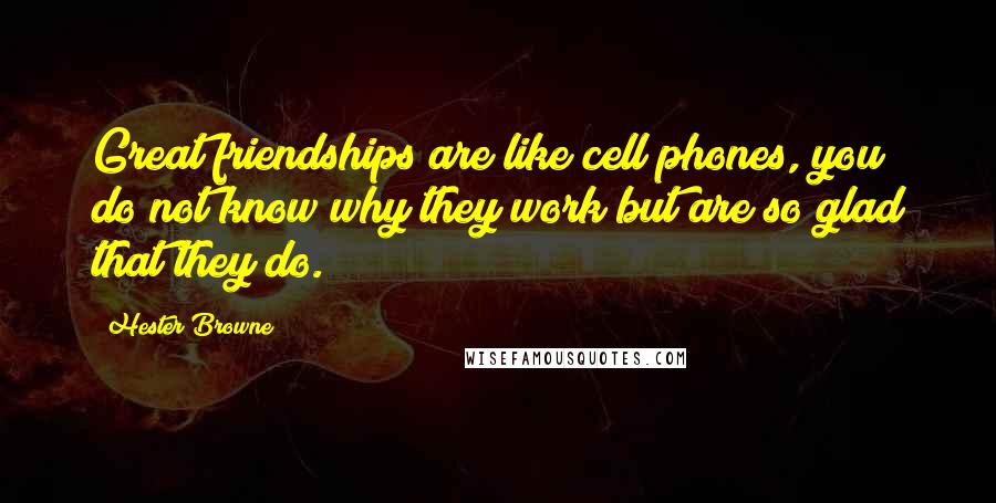 Hester Browne Quotes: Great friendships are like cell phones, you do not know why they work but are so glad that they do.