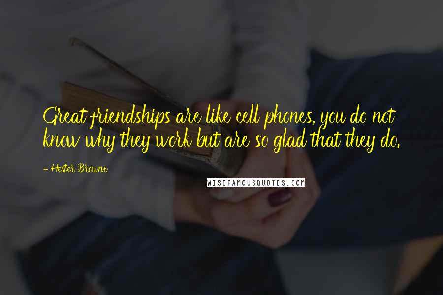 Hester Browne Quotes: Great friendships are like cell phones, you do not know why they work but are so glad that they do.