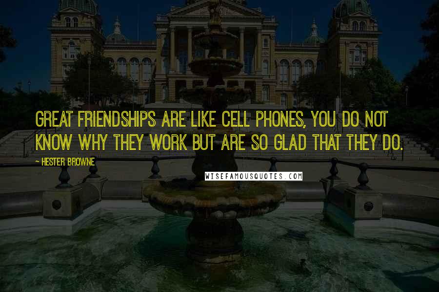 Hester Browne Quotes: Great friendships are like cell phones, you do not know why they work but are so glad that they do.