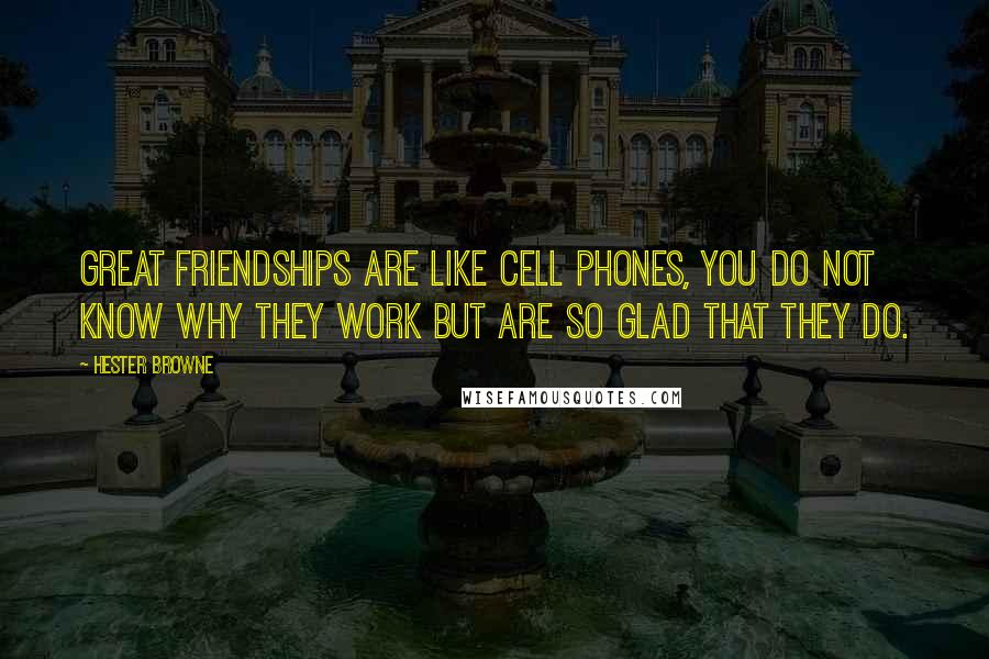 Hester Browne Quotes: Great friendships are like cell phones, you do not know why they work but are so glad that they do.