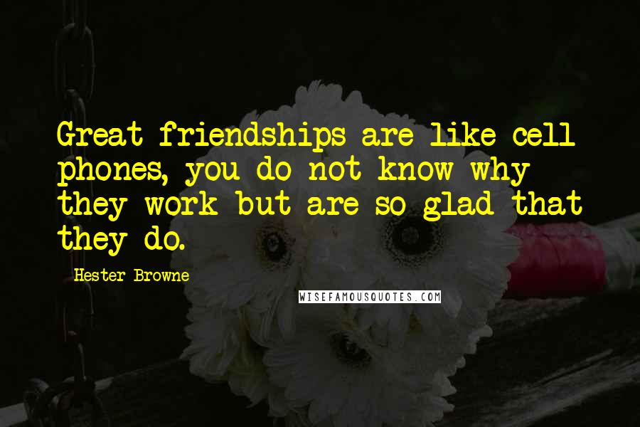 Hester Browne Quotes: Great friendships are like cell phones, you do not know why they work but are so glad that they do.