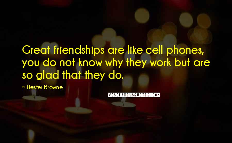 Hester Browne Quotes: Great friendships are like cell phones, you do not know why they work but are so glad that they do.